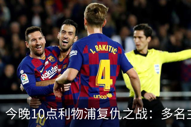 今晚10点利物浦复仇之战：多名主力缺阵，标王力争首个英超进球