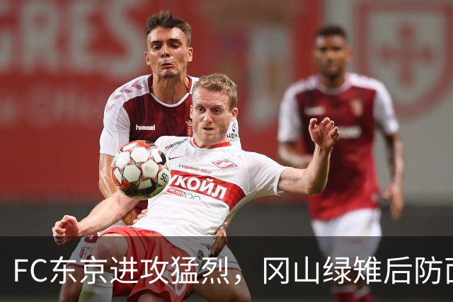 FC东京进攻猛烈，冈山绿雉后防面临严峻考验